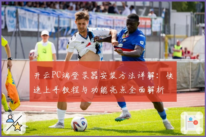 开云PC端登录器安装方法详解：快速上手教程与功能亮点全面解析
