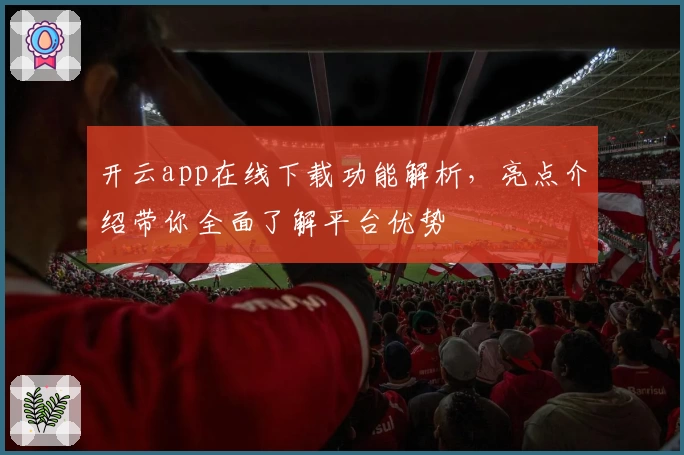 开云app在线下载功能解析，亮点介绍带你全面了解平台优势